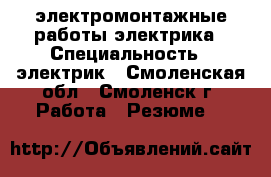 электромонтажные работы электрика › Специальность ­ электрик - Смоленская обл., Смоленск г. Работа » Резюме   